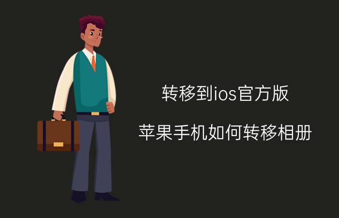 转移到ios官方版 苹果手机如何转移相册？